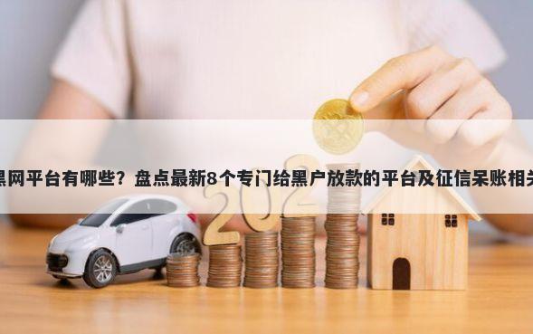 黑网平台有哪些？盘点最新8个专门给黑户放款的平台及征信呆账相关
