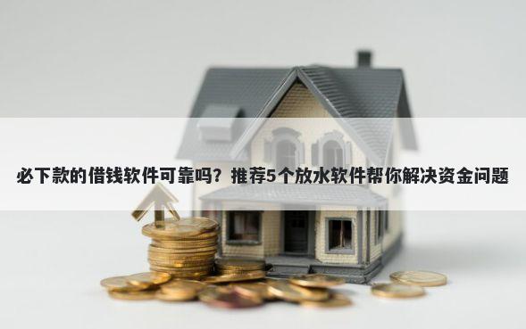 必下款的借钱软件可靠吗？推荐5个放水软件帮你解决资金问题