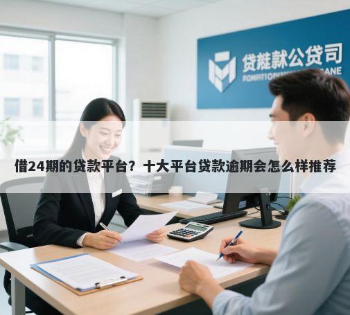 借24期的贷款平台？十大平台贷款逾期会怎么样推荐