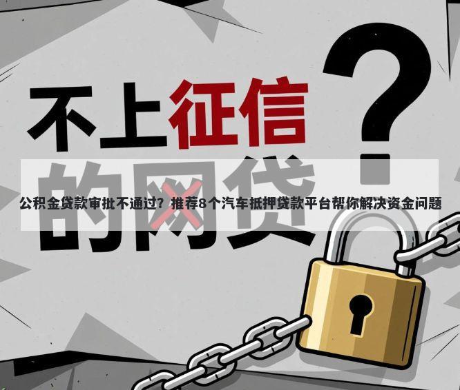 公积金贷款审批不通过？推荐8个汽车抵押贷款平台帮你解决资金问题