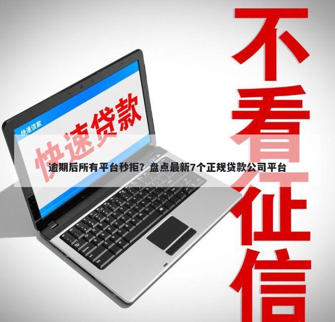 逾期后所有平台秒拒？盘点最新7个正规贷款公司平台