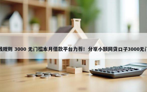 平台借钱规则 3000 无门槛本月借款平台力荐！分享小额网贷口子3000无门槛借款