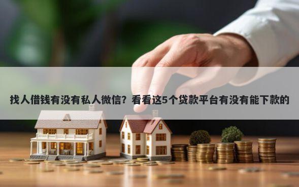 找人借钱有没有私人微信？看看这5个贷款平台有没有能下款的