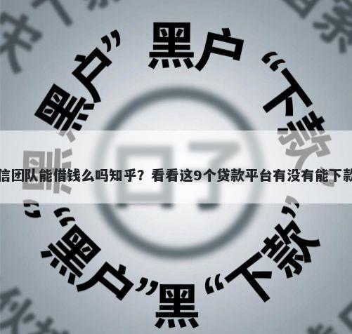 微信团队能借钱么吗知乎?看看这9个贷款平台有没有能下款的