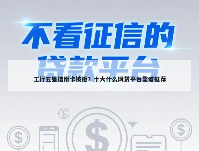 工行五星信用卡被拒？十大什么网贷平台靠谱推荐