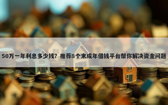 50万一年利息多少钱？推荐8个末成年借钱平台帮你解决资金问题
