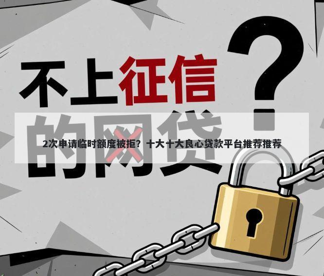 2次申请临时额度被拒？十大十大良心贷款平台推荐推荐