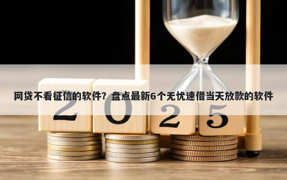 网贷不看征信的软件？盘点最新6个无忧速借当天放款的软件