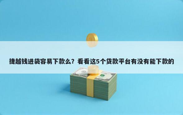 捷越钱进袋容易下款么？看看这5个贷款平台有没有能下款的