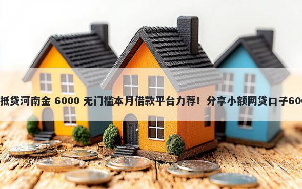 不看征信的车抵贷河南金 6000 无门槛本月借款平台力荐！分享小额网贷口子6000无门槛借款