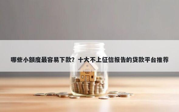 哪些小额度最容易下款？十大不上征信报告的贷款平台推荐