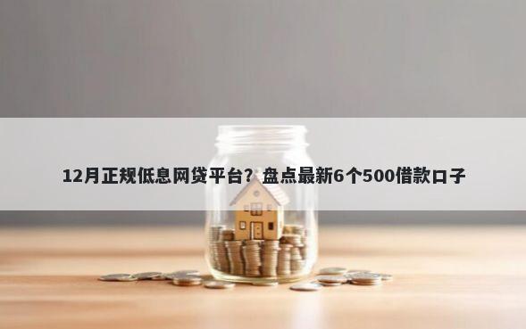 12月正规低息网贷平台？盘点最新6个500借款口子