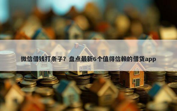 微信借钱打条子？盘点最新6个值得信赖的借贷app