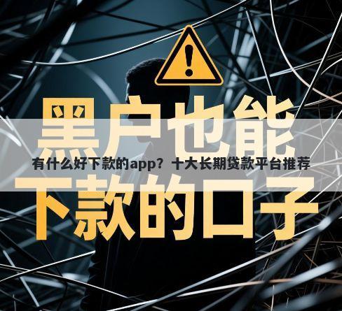 有什么好下款的app？十大长期贷款平台推荐