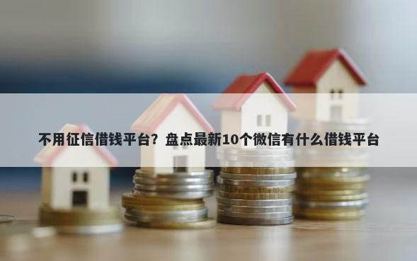 不用征信借钱平台？盘点最新10个微信有什么借钱平台