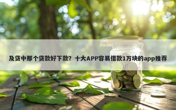 及贷中那个贷款好下款？十大APP容易借款1万块的app推荐