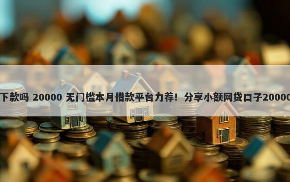 当当分期好下款吗 20000 无门槛本月借款平台力荐！分享小额网贷口子20000无门槛借款