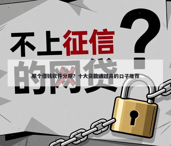 那个借钱软件分期？十大贷款通过高的口子推荐