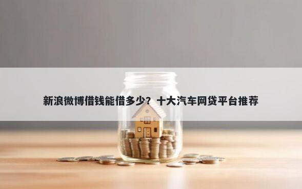 新浪微博借钱能借多少？十大汽车网贷平台推荐