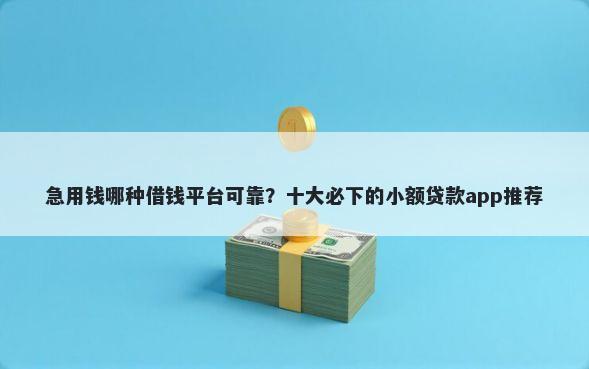急用钱哪种借钱平台可靠？十大必下的小额贷款app推荐