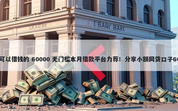 支付宝里有什么可以借钱的 60000 无门槛本月借款平台力荐！分享小额网贷口子60000无门槛借款