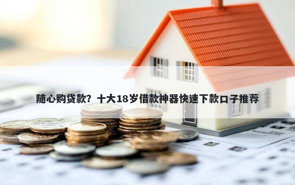 随心购贷款？十大18岁借款神器快速下款口子推荐