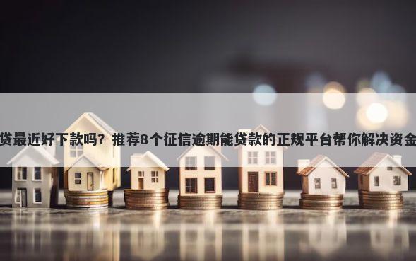 指尖贷最近好下款吗？推荐8个征信逾期能贷款的正规平台帮你解决资金问题