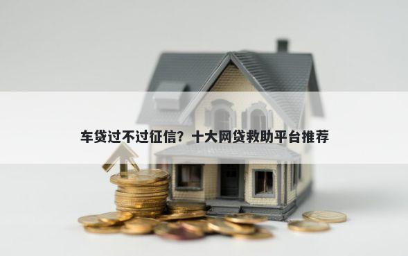 车贷过不过征信？十大网贷救助平台推荐