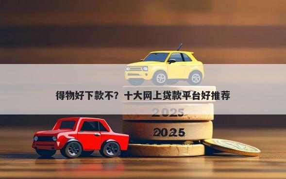 得物好下款不？十大网上贷款平台好推荐