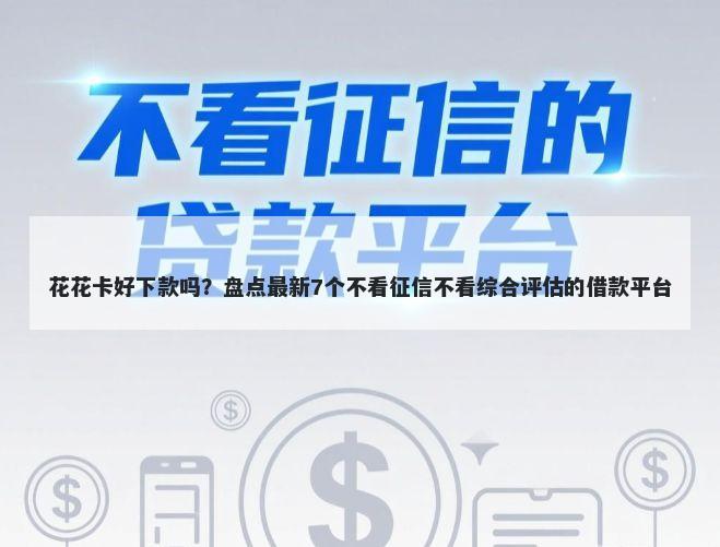 花花卡好下款吗？盘点最新7个不看征信不看综合评估的借款平台