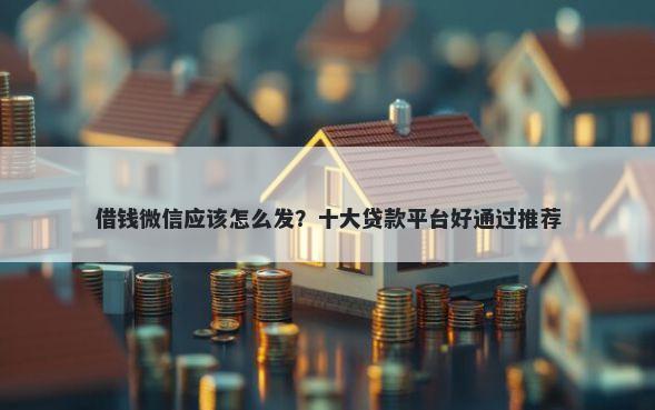 借钱微信应该怎么发？十大贷款平台好通过推荐