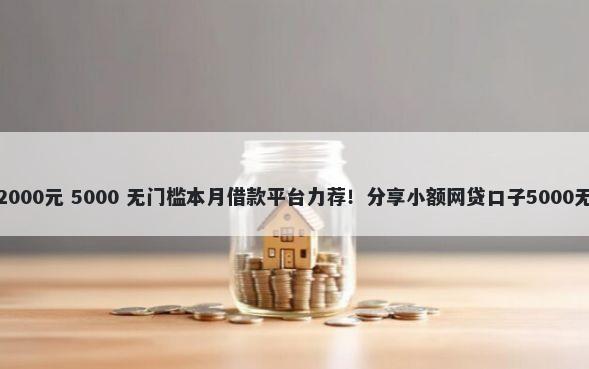 怎么借钱2000元 5000 无门槛本月借款平台力荐！分享小额网贷口子5000无门槛借款