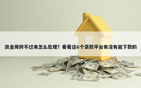 资金周转不过来怎么处理？看看这6个贷款平台有没有能下款的