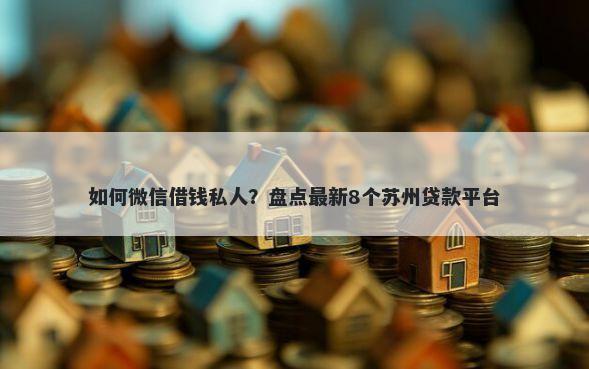 如何微信借钱私人？盘点最新8个苏州贷款平台