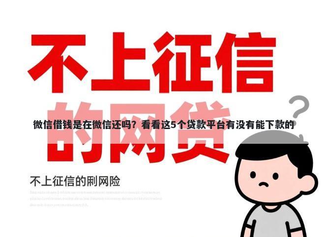微信借钱是在微信还吗？看看这5个贷款平台有没有能下款的