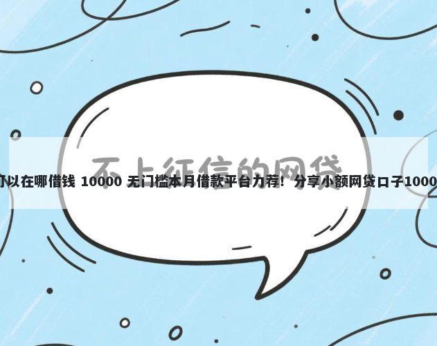 微信流水高可以在哪借钱 10000 无门槛本月借款平台力荐！分享小额网贷口子10000无门槛借款