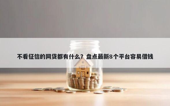 不看征信的网贷都有什么？盘点最新8个平台容易借钱