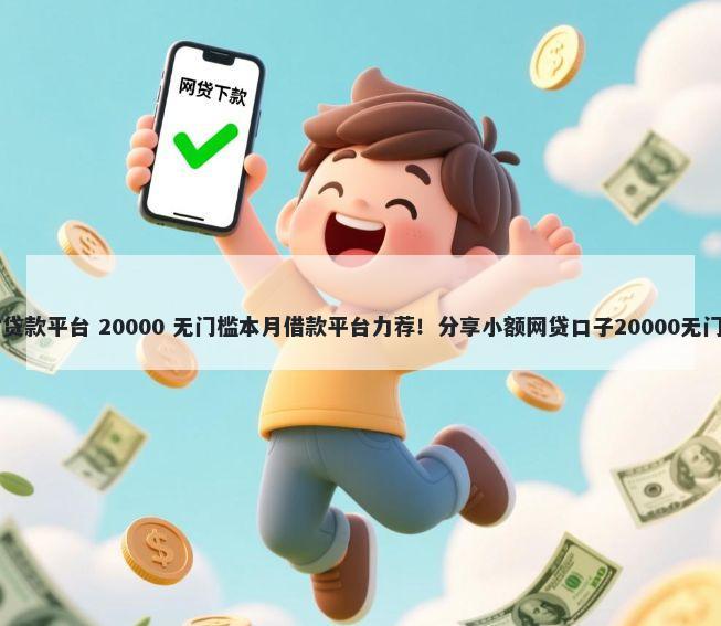 24小时贷款平台 20000 无门槛本月借款平台力荐！分享小额网贷口子20000无门槛借款