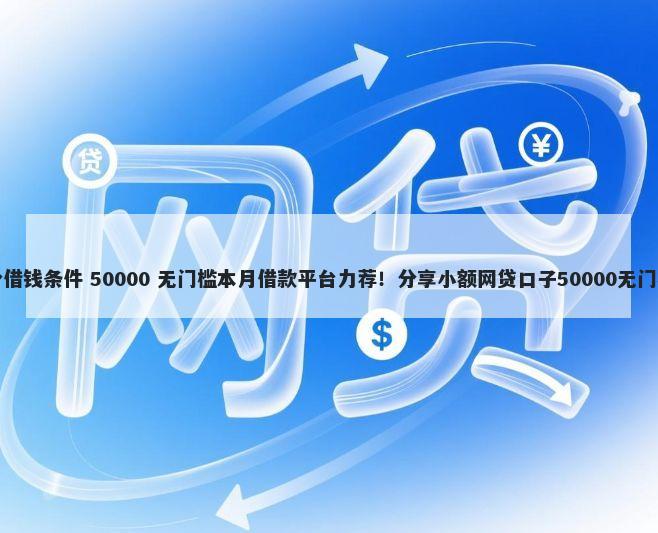 芸豆分借钱条件 50000 无门槛本月借款平台力荐！分享小额网贷口子50000无门槛借款