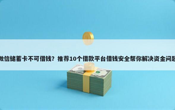 微信储蓄卡不可借钱？推荐10个借款平台借钱安全帮你解决资金问题