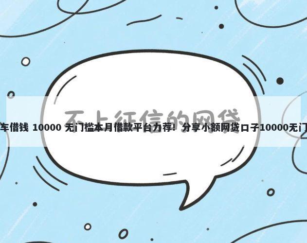 福州汽车借钱 10000 无门槛本月借款平台力荐！分享小额网贷口子10000无门槛借款