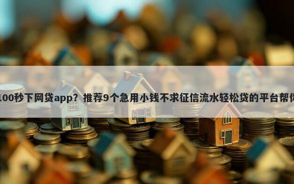 无视征信黑白100秒下网贷app？推荐9个急用小钱不求征信流水轻松贷的平台帮你解决资金问题