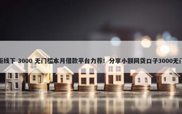 读秒被拒线下 3000 无门槛本月借款平台力荐！分享小额网贷口子3000无门槛借款
