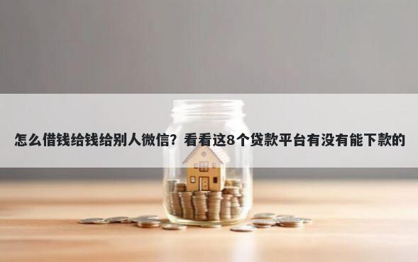 怎么借钱给钱给别人微信？看看这8个贷款平台有没有能下款的