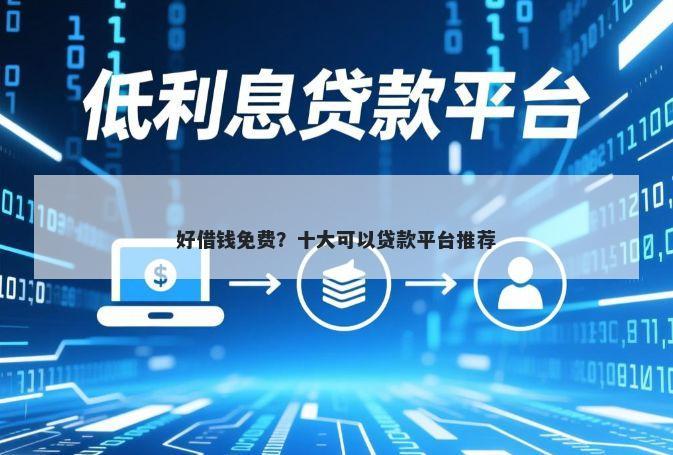 好借钱免费？十大可以贷款平台推荐