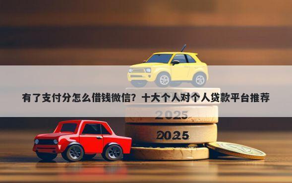 有了支付分怎么借钱微信？十大个人对个人贷款平台推荐