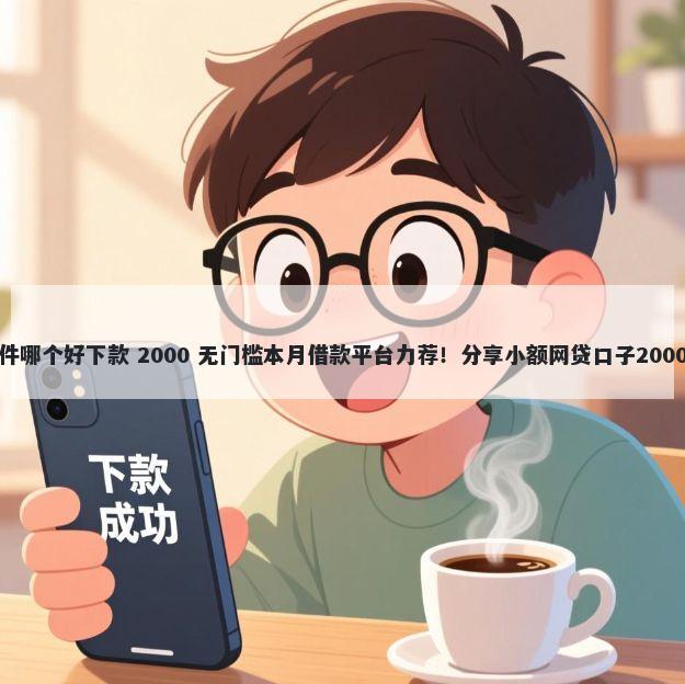 贷车贷的软件哪个好下款 2000 无门槛本月借款平台力荐！分享小额网贷口子2000无门槛借款