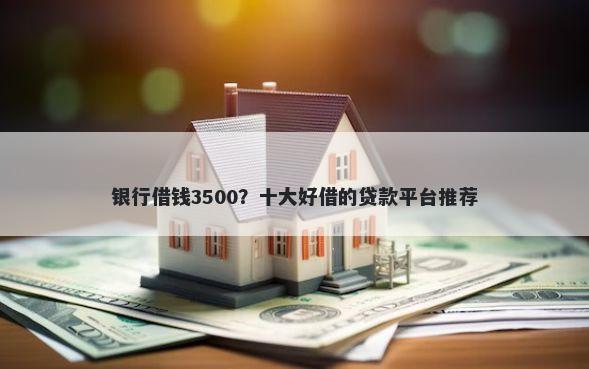 银行借钱3500？十大好借的贷款平台推荐