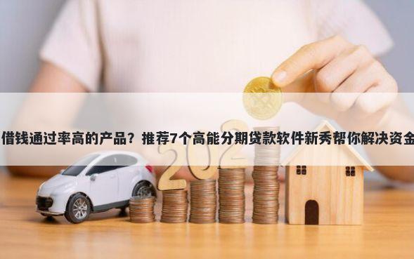 22岁借钱通过率高的产品？推荐7个高能分期贷款软件新秀帮你解决资金问题