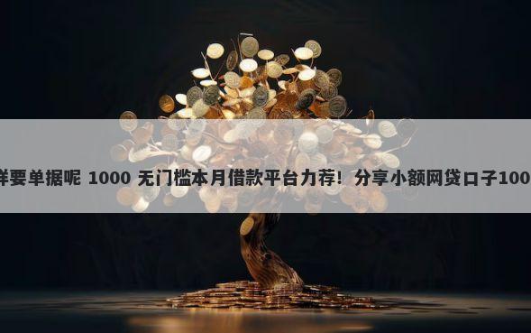 微信借钱怎样要单据呢 1000 无门槛本月借款平台力荐！分享小额网贷口子1000无门槛借款